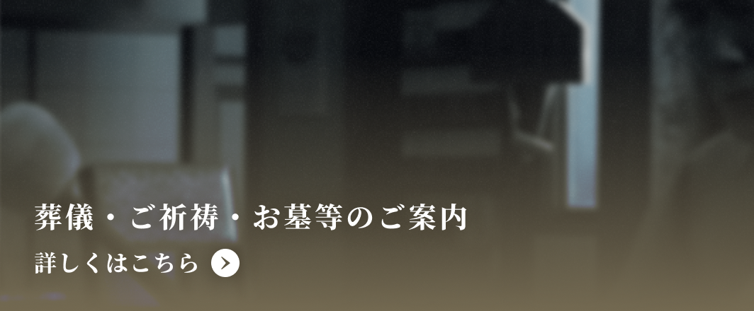 葬儀・ご祈祷・お墓等のご案内について詳しくはこちら