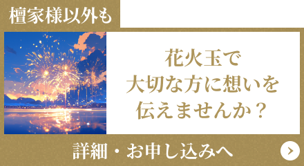 檀家様以外も/花火玉で大切な思いを伝えませんか？/詳細・お申し込みへ